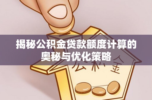 大厂揭秘公积金贷款额度计算的奥秘与优化策略