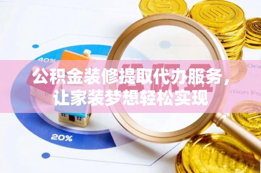 大厂公积金装修提取代办服务，让家装梦想轻松实现