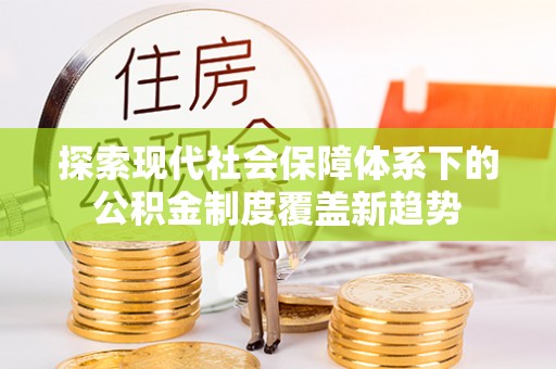 大厂探索现代社会保障体系下的公积金制度覆盖新趋势