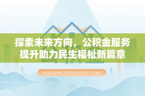 大厂探索未来方向，公积金服务提升助力民生福祉新篇章