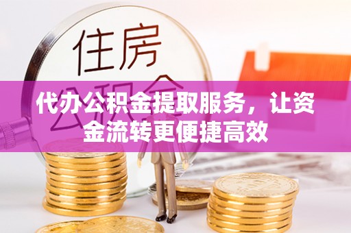 大厂代办公积金提取服务，让资金流转更便捷高效