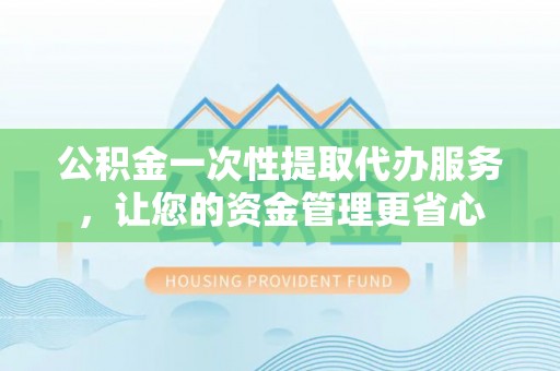 大厂公积金一次性提取代办服务，让您的资金管理更省心