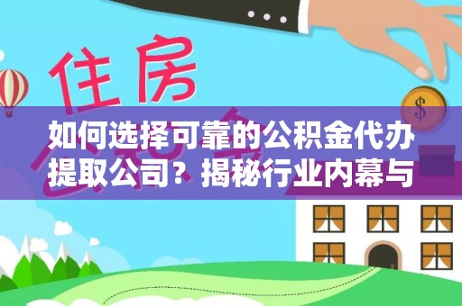 大厂如何选择可靠的公积金代办提取公司？揭秘行业内幕与服务指南