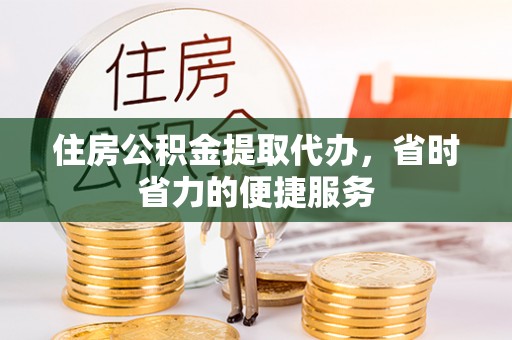 大厂住房公积金提取代办，省时省力的便捷服务