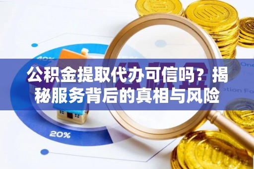 大厂公积金提取代办可信吗？揭秘服务背后的真相与风险