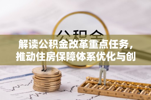 大厂解读公积金改革重点任务，推动住房保障体系优化与创新