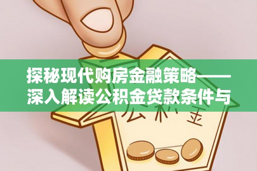 大厂探秘现代购房金融策略——深入解读公积金贷款条件与优势