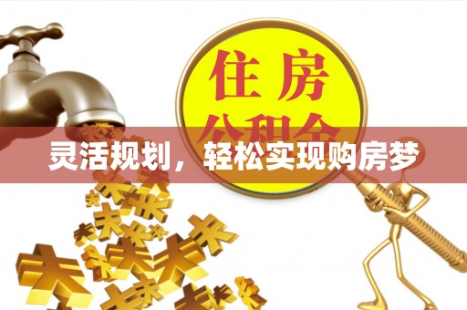 大厂灵活规划，轻松实现购房梦