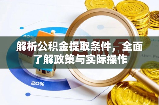 大厂解析公积金提取条件，全面了解政策与实际操作