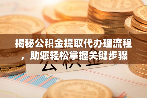 大厂揭秘公积金提取代办理流程，助您轻松掌握关键步骤