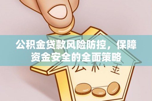 大厂公积金贷款风险防控，保障资金安全的全面策略