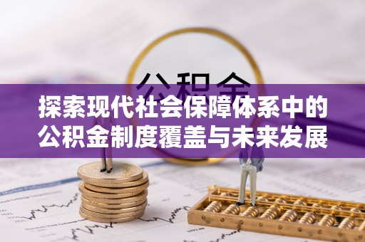 大厂探索现代社会保障体系中的公积金制度覆盖与未来发展