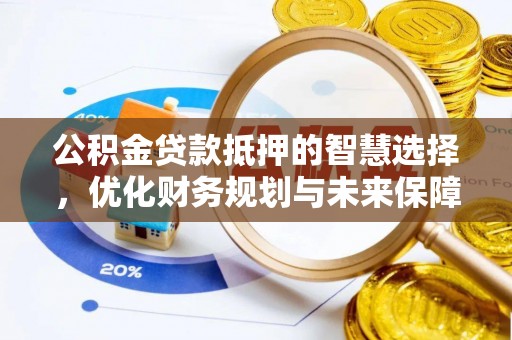 大厂公积金贷款抵押的智慧选择，优化财务规划与未来保障