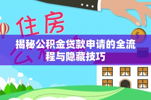 大厂揭秘公积金贷款申请的全流程与隐藏技巧