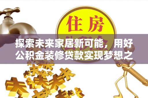 大厂探索未来家居新可能，用好公积金装修贷款实现梦想之家