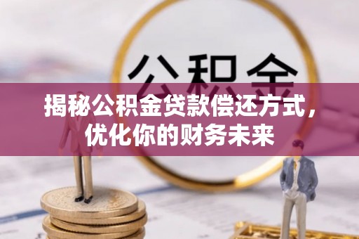 大厂揭秘公积金贷款偿还方式，优化你的财务未来