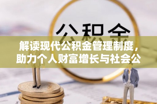 大厂解读现代公积金管理制度，助力个人财富增长与社会公平