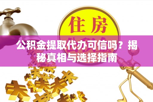 大厂公积金提取代办可信吗？揭秘真相与选择指南