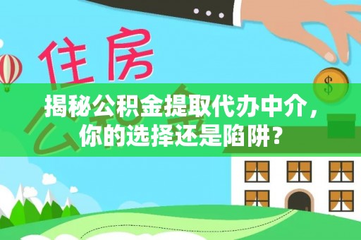 大厂揭秘公积金提取代办中介，你的选择还是陷阱？