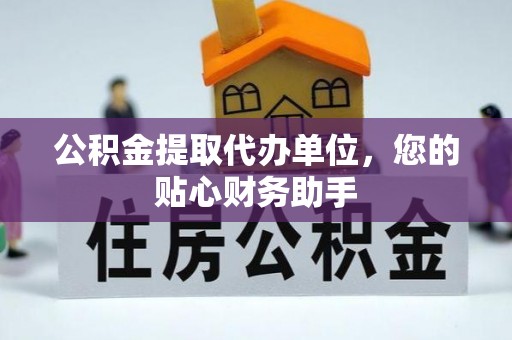 大厂公积金提取代办单位，您的贴心财务助手