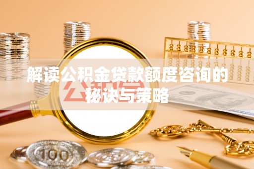 大厂解读公积金贷款额度咨询的秘诀与策略