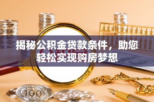 大厂揭秘公积金贷款条件，助您轻松实现购房梦想