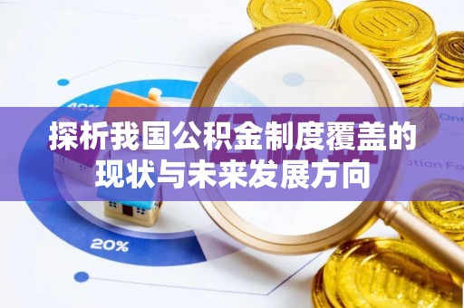 大厂探析我国公积金制度覆盖的现状与未来发展方向