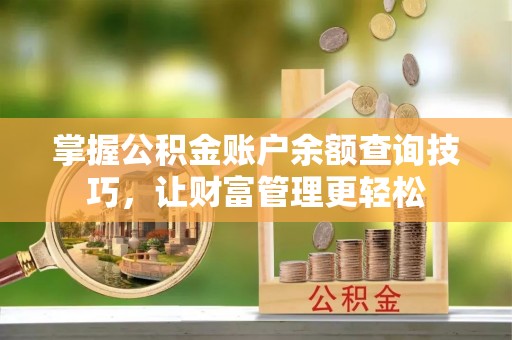 大厂掌握公积金账户余额查询技巧，让财富管理更轻松