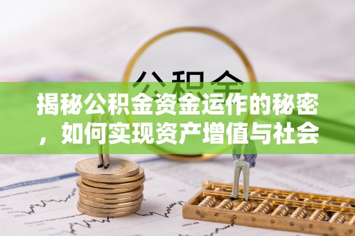 大厂揭秘公积金资金运作的秘密，如何实现资产增值与社会福利双赢？