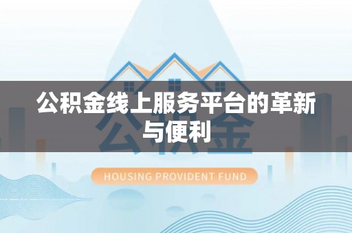 大厂公积金线上服务平台的革新与便利