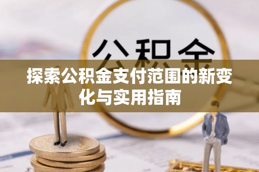 大厂探索公积金支付范围的新变化与实用指南