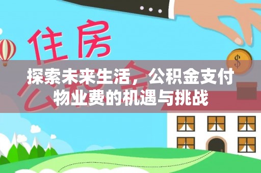 大厂探索未来生活，公积金支付物业费的机遇与挑战