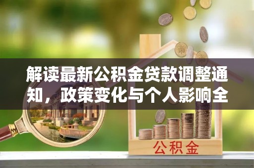 大厂解读最新公积金贷款调整通知，政策变化与个人影响全解析