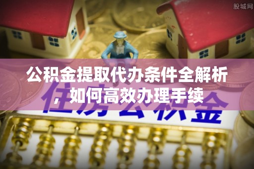 大厂公积金提取代办条件全解析，如何高效办理手续