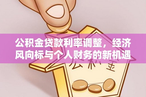 大厂公积金贷款利率调整，经济风向标与个人财务的新机遇