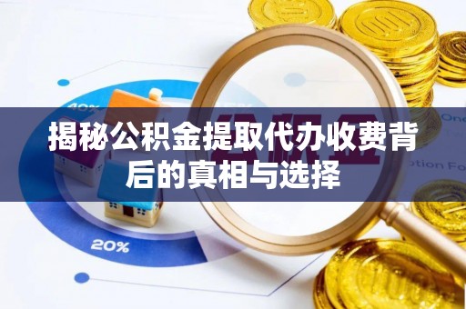 大厂揭秘公积金提取代办收费背后的真相与选择