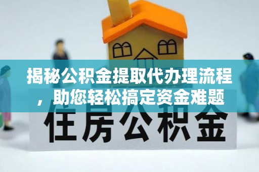 大厂揭秘公积金提取代办理流程，助您轻松搞定资金难题