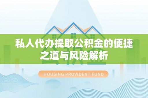 大厂私人代办提取公积金的便捷之道与风险解析