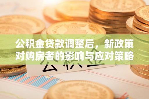 大厂公积金贷款调整后，新政策对购房者的影响与应对策略