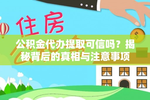 大厂公积金代办提取可信吗？揭秘背后的真相与注意事项
