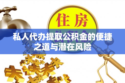 大厂私人代办提取公积金的便捷之道与潜在风险