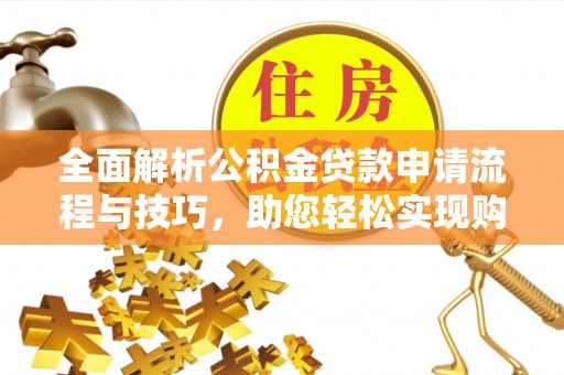 大厂全面解析公积金贷款申请流程与技巧，助您轻松实现购房梦想