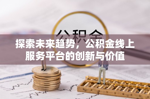 大厂探索未来趋势，公积金线上服务平台的创新与价值