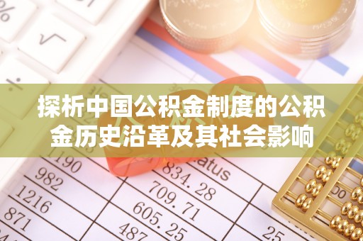 大厂探析中国公积金制度的公积金历史沿革及其社会影响