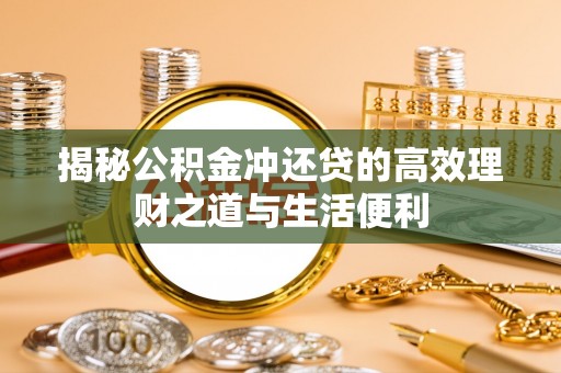 大厂揭秘公积金冲还贷的高效理财之道与生活便利