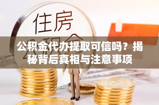 大厂公积金代办提取可信吗？揭秘背后真相与注意事项