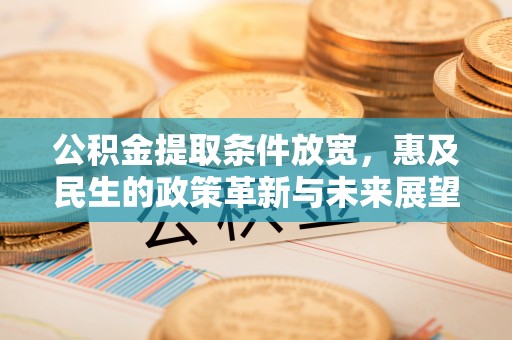 大厂公积金提取条件放宽，惠及民生的政策革新与未来展望