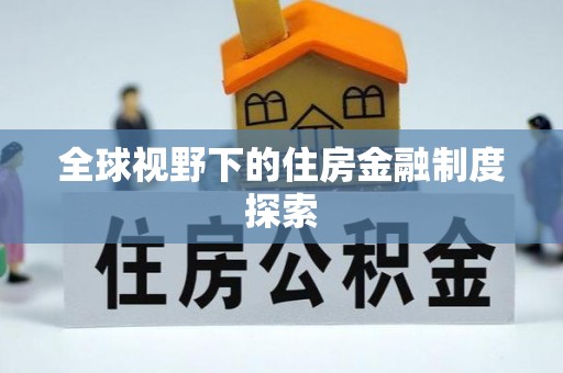 大厂全球视野下的住房金融制度探索