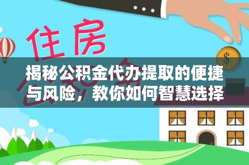 大厂揭秘公积金代办提取的便捷与风险，教你如何智慧选择
