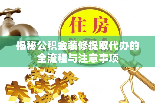 大厂揭秘公积金装修提取代办的全流程与注意事项